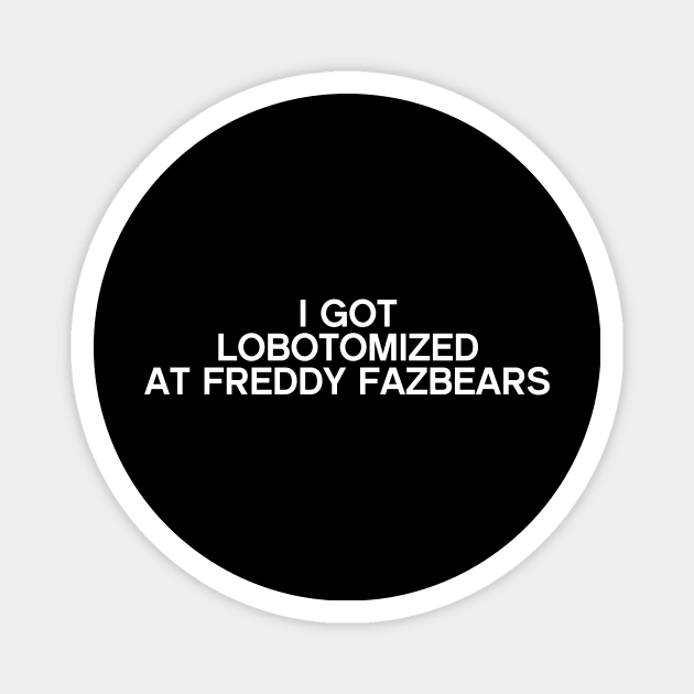 I Got Lobotomized At Freddy Fazbears Funny Meme Magnet by DesignergiftsCie